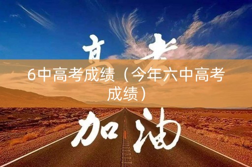 6中高考成绩（今年六中高考成绩）