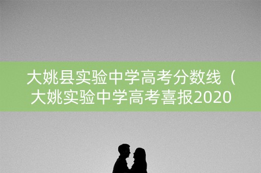 大姚县实验中学高考分数线（大姚实验中学高考喜报2020）