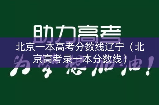 北京一本高考分数线辽宁（北京高考录一本分数线）