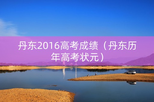 丹东2016高考成绩（丹东历年高考状元）