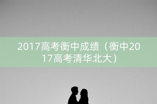 2017高考衡中成绩（衡中2017高考清华北大）