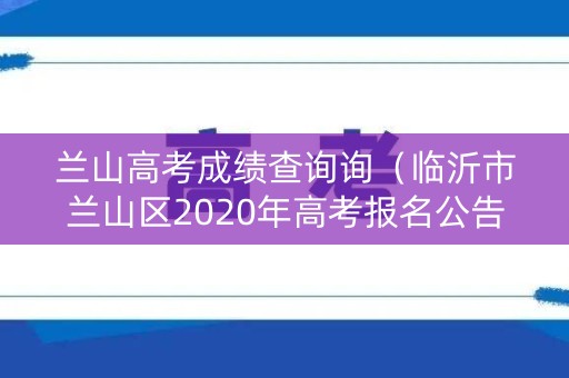 兰山高考成绩查询询（临沂市兰山区2020年高考报名公告）