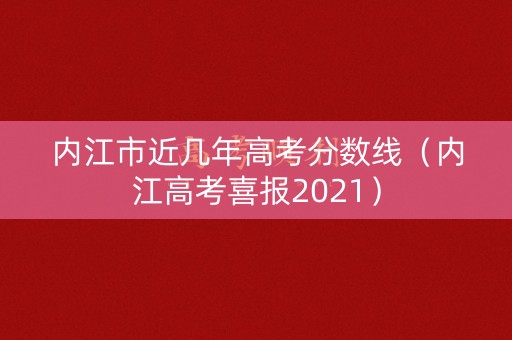 内江市近几年高考分数线（内江高考喜报2021）