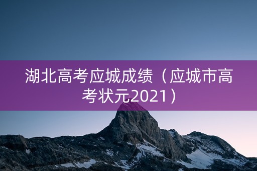 湖北高考应城成绩（应城市高考状元2021）
