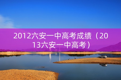 2012六安一中高考成绩（2013六安一中高考）