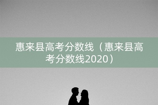 惠来县高考分数线（惠来县高考分数线2020）