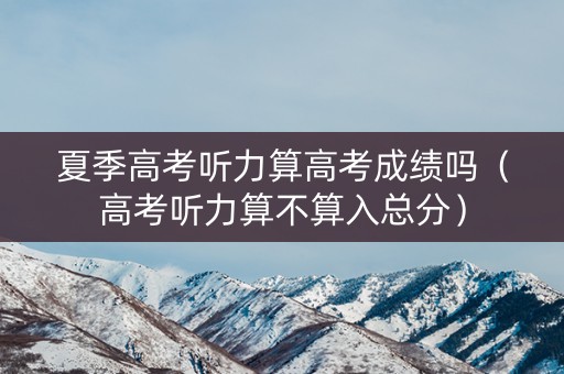 夏季高考听力算高考成绩吗（高考听力算不算入总分）