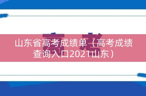 山东省高考成绩单（高考成绩查询入口2021山东）
