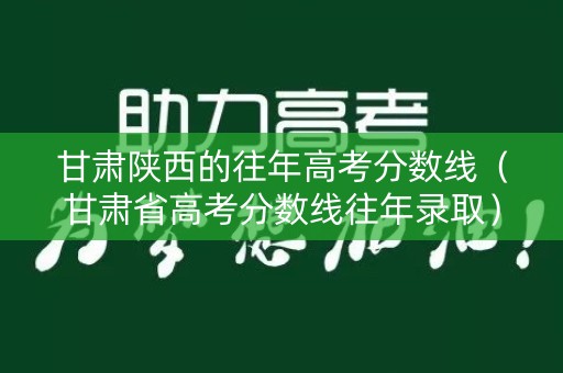 甘肃陕西的往年高考分数线（甘肃省高考分数线往年录取）