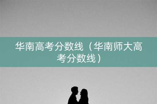 华南高考分数线（华南师大高考分数线）