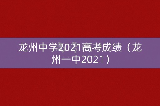 龙州中学2021高考成绩（龙州一中2021）