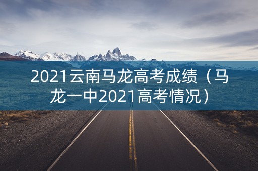 2021云南马龙高考成绩（马龙一中2021高考情况）