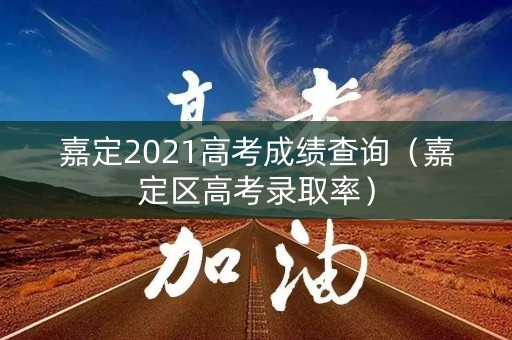 嘉定2021高考成绩查询（嘉定区高考录取率）