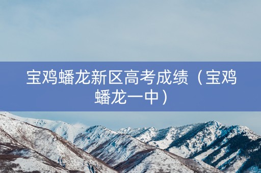 宝鸡蟠龙新区高考成绩（宝鸡蟠龙一中）