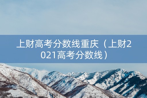 上财高考分数线重庆（上财2021高考分数线）
