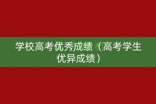 学校高考优秀成绩（高考学生优异成绩）