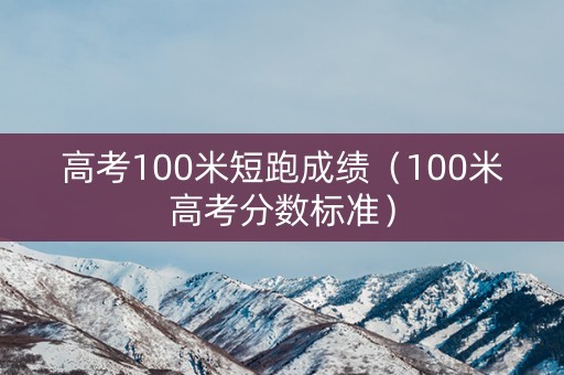 高考100米短跑成绩（100米高考分数标准）