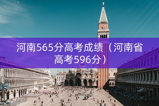 河南565分高考成绩（河南省高考596分）