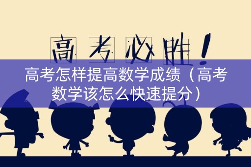 高考怎样提高数学成绩（高考数学该怎么快速提分）