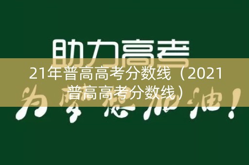 21年普高高考分数线（2021普高高考分数线）