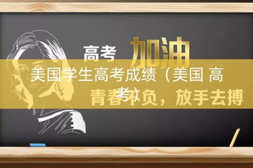 美国学生高考成绩（美国 高考）