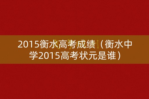2015衡水高考成绩（衡水中学2015高考状元是谁）