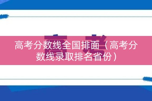高考分数线全国排面（高考分数线录取排名省份）
