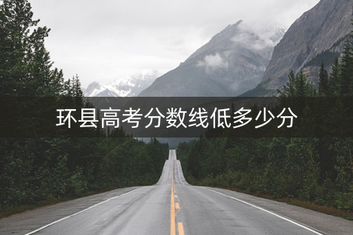 环县高考分数线低多少分