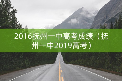 2016抚州一中高考成绩（抚州一中2019高考）