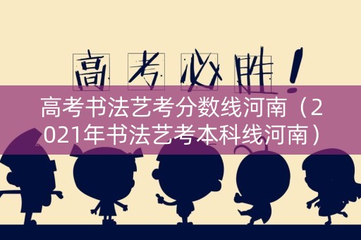 高考书法艺考分数线河南（2021年书法艺考本科线河南）