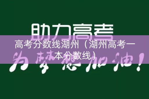 高考分数线湖州（湖州高考一本分数线）