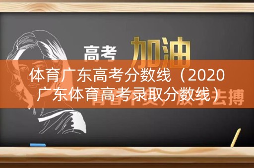 体育广东高考分数线（2020广东体育高考录取分数线）