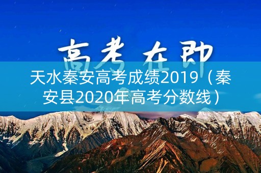 天水秦安高考成绩2019（秦安县2020年高考分数线）