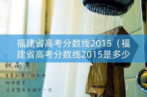 福建省高考分数线2015（福建省高考分数线2015是多少）