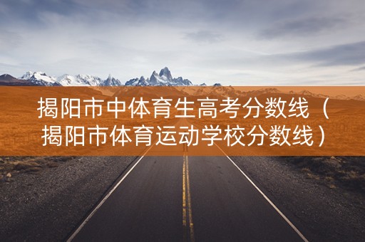 揭阳市中体育生高考分数线(揭阳市体育运动学校分数线) 揭阳市中体育生高考分数线(揭阳市体育运动学校分数线)