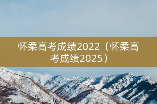 怀柔高考成绩2022（怀柔高考成绩2025）