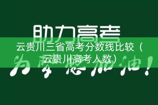 云贵川三省高考分数线比较（云贵川高考人数）