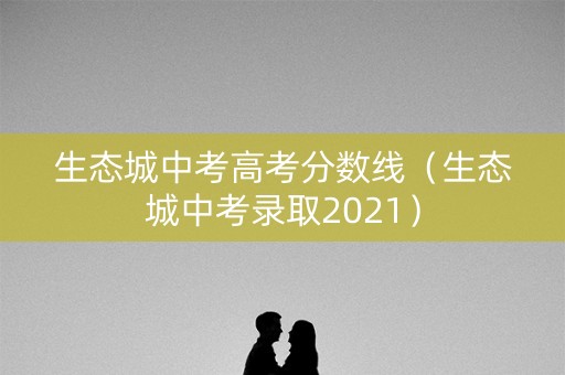 生态城中考高考分数线（生态城中考录取2021）