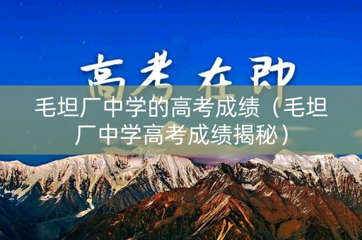 毛坦厂中学的高考成绩（毛坦厂中学高考成绩揭秘）