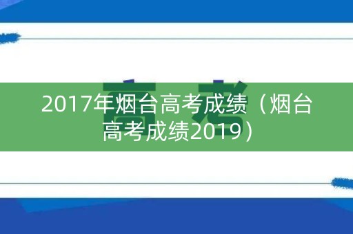 2017年烟台高考成绩（烟台高考成绩2019）