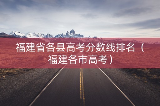 福建省各县高考分数线排名（福建各市高考）