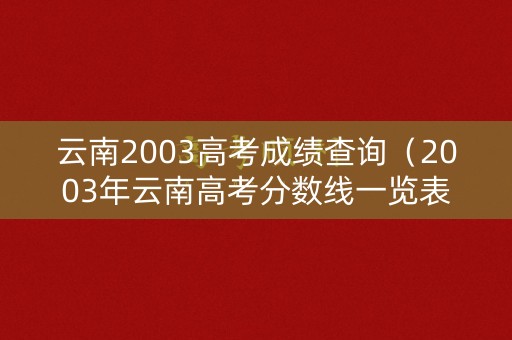 云南2003高考成绩查询（2003年云南高考分数线一览表）
