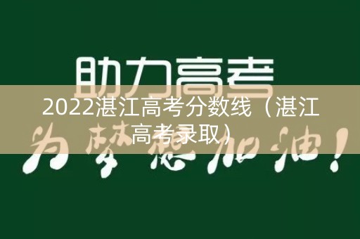 2022湛江高考分数线（湛江高考录取）