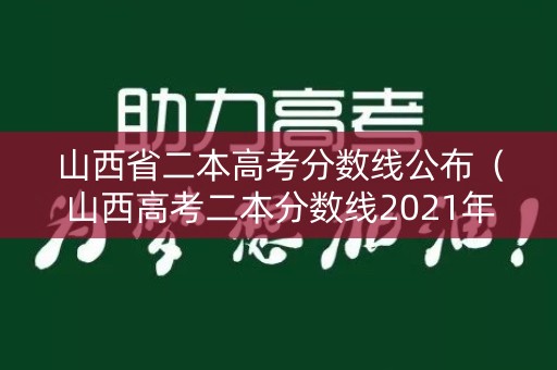 山西省二本高考分数线公布（山西高考二本分数线2021年公布）