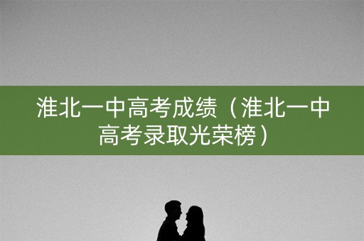 淮北一中高考成绩（淮北一中高考录取光荣榜）