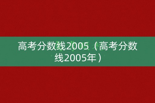 高考分数线2005（高考分数线2005年）