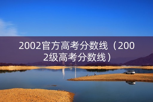 2002官方高考分数线（2002级高考分数线）