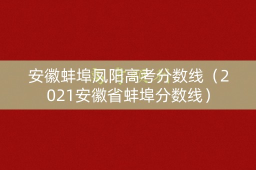 安徽蚌埠凤阳高考分数线（2021安徽省蚌埠分数线）