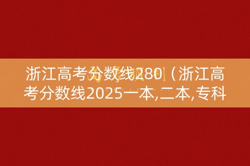 浙江高考分数线280（浙江高考分数线2025一本,二本,专科）