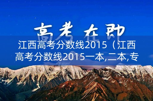江西高考分数线2015（江西高考分数线2015一本,二本,专科分数线）